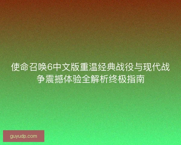 使命召唤6中文版重温经典战役与现代战争震撼体验全解析终极指南